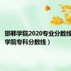 邯郸学院2020专业分数线（邯郸学院专科分数线）