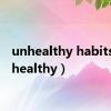 unhealthy habits（unhealthy）