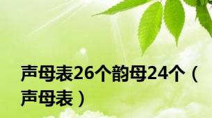 声母表26个韵母24个（声母表）