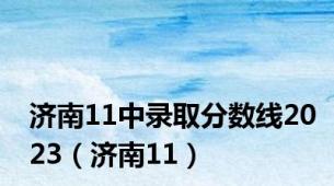 济南11中录取分数线2023（济南11）