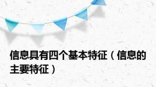 信息具有四个基本特征（信息的主要特征）