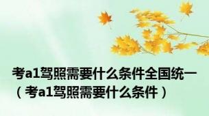 考a1驾照需要什么条件全国统一（考a1驾照需要什么条件）