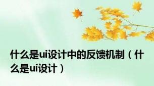 什么是ui设计中的反馈机制（什么是ui设计）