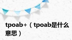 tpoab+（tpoab是什么意思）