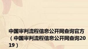 中国审判流程信息公开网查询官方（中国审判流程信息公开网查询2019）