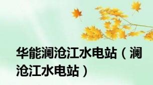 华能澜沧江水电站（澜沧江水电站）