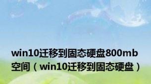 win10迁移到固态硬盘800mb空间（win10迁移到固态硬盘）