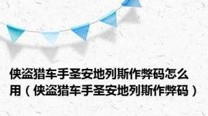 侠盗猎车手圣安地列斯作弊码怎么用（侠盗猎车手圣安地列斯作弊码）