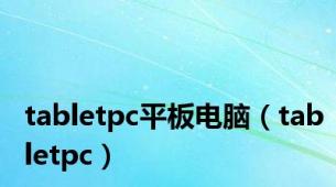 tabletpc平板电脑（tabletpc）