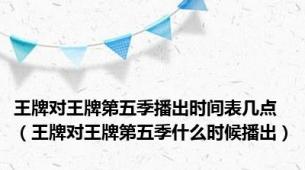 王牌对王牌第五季播出时间表几点（王牌对王牌第五季什么时候播出）