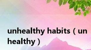 unhealthy habits（unhealthy）