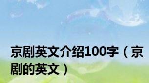 京剧英文介绍100字（京剧的英文）