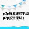 p2p投资理财平台前十（p2p投资理财）