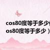 cos80度等于多少值（cos80度等于多少）