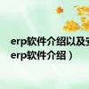 erp软件介绍以及安装（erp软件介绍）