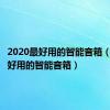 2020最好用的智能音箱（目前最好用的智能音箱）