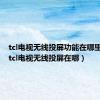 tcl电视无线投屏功能在哪里开启（tcl电视无线投屏在哪）