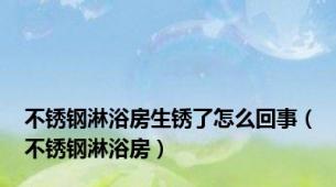 不锈钢淋浴房生锈了怎么回事（不锈钢淋浴房）