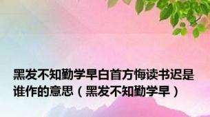 黑发不知勤学早白首方悔读书迟是谁作的意思（黑发不知勤学早）