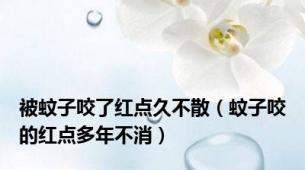 被蚊子咬了红点久不散（蚊子咬的红点多年不消）