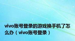 vivo账号登录的游戏换手机了怎么办（vivo账号登录）