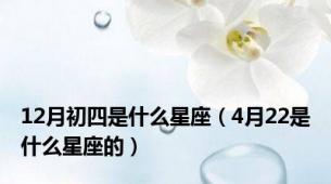 12月初四是什么星座（4月22是什么星座的）