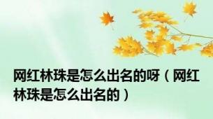 网红林珠是怎么出名的呀（网红林珠是怎么出名的）