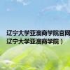 辽宁大学亚澳商学院官网主页（辽宁大学亚澳商学院）