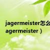 jagermeister怎么喝（jagermeister）