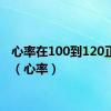 心率在100到120正常吗（心率）