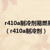 r410a制冷剂易燃易爆吗（r410a制冷剂）