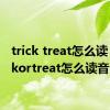 trick treat怎么读（trickortreat怎么读音）