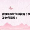 微信怎么发30秒视屏（微信怎么发30秒视频）