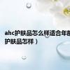 ahc护肤品怎么样适合年龄（ahc护肤品怎样）