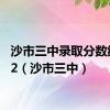 沙市三中录取分数线2022（沙市三中）