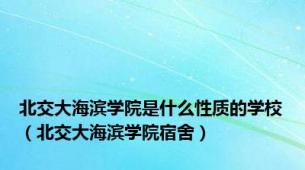 北交大海滨学院是什么性质的学校（北交大海滨学院宿舍）