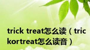 trick treat怎么读（trickortreat怎么读音）