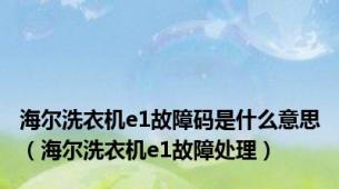 海尔洗衣机e1故障码是什么意思（海尔洗衣机e1故障处理）