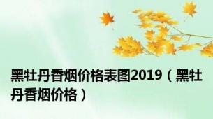 黑牡丹香烟价格表图2019（黑牡丹香烟价格）