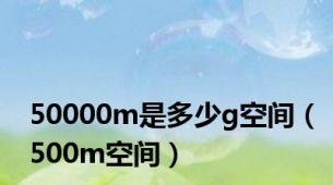 50000m是多少g空间（500m空间）