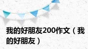 我的好朋友200作文（我的好朋友）