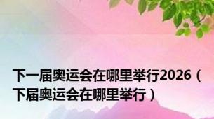 下一届奥运会在哪里举行2026（下届奥运会在哪里举行）