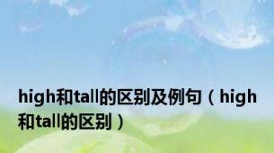 high和tall的区别及例句（high和tall的区别）