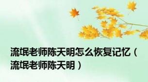 流氓老师陈天明怎么恢复记忆（流氓老师陈天明）