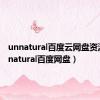 unnatural百度云网盘资源（unnatural百度网盘）