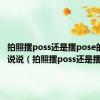 拍照摆poss还是摆pose的搞笑说说（拍照摆poss还是摆pose）