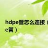 hdpe管怎么连接（hdpe管）