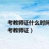 考教师证什么时间考（考教师证）