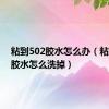 粘到502胶水怎么办（粘到502胶水怎么洗掉）