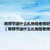 教师节送什么礼物给老师好初中生（教师节送什么礼物给老师好）